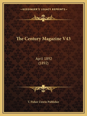 The Century Magazine V43: April 1892 (1892) 1167213505 Book Cover