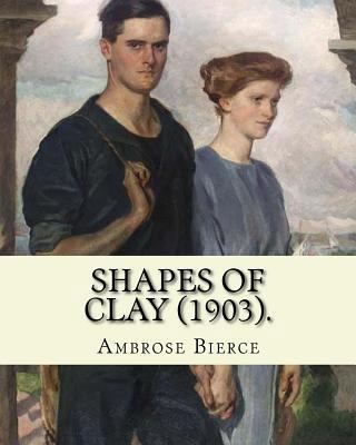 Shapes of clay (1903). By: Ambrose Bierce: Poet... 1985295504 Book Cover