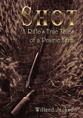 Shot: A Rifle's True Tales of a Prairie Farm 1595558918 Book Cover