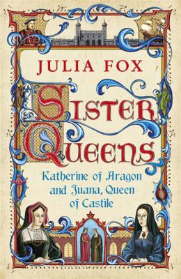 Sister Queens: Katherine of Aragon and Juana, Q... 0753826828 Book Cover