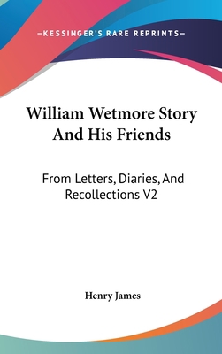 William Wetmore Story And His Friends: From Let... 0548123098 Book Cover