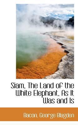 Siam, the Land of the White Elephant, as It Was... 1113171219 Book Cover