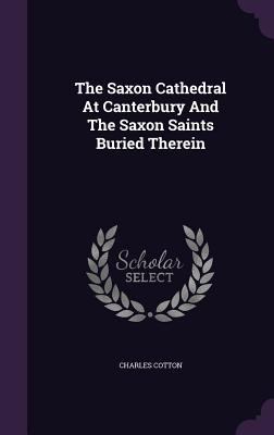 The Saxon Cathedral at Canterbury and the Saxon... 134063967X Book Cover