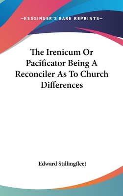 The Irenicum Or Pacificator Being A Reconciler ... 0548083363 Book Cover