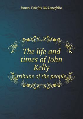 The Life and Times of John Kelly Tribune of the... 5518666934 Book Cover