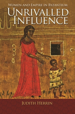 Unrivalled Influence: Women and Empire in Byzan... 0691166706 Book Cover