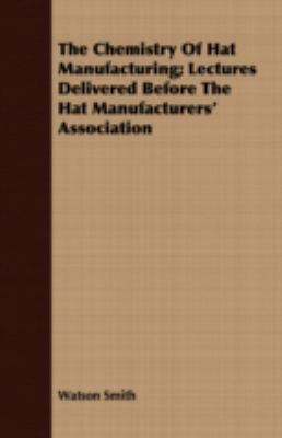 The Chemistry of Hat Manufacturing; Lectures De... 1408653842 Book Cover