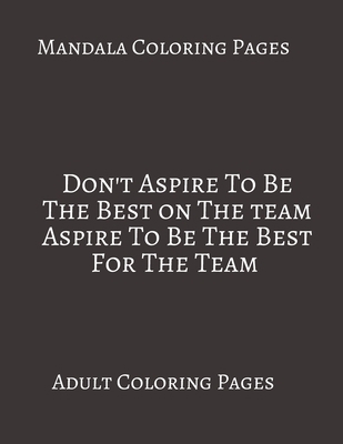 Mandala Coloring Pages Don't Aspire To Be The Best On The Team Aspire To Be The Best for The Team: Adult Coloring books. Stress Relieving Coloring Pages. Gifts For Team. B088B8WHVQ Book Cover