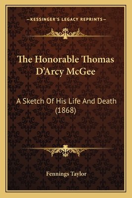 The Honorable Thomas D'Arcy McGee: A Sketch Of ... 1167038576 Book Cover