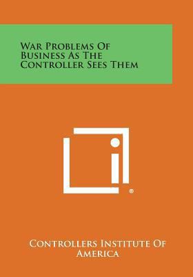 War Problems of Business as the Controller Sees... 1258601451 Book Cover