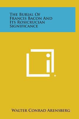 The Burial of Francis Bacon and Its Rosicrucian... 1258925842 Book Cover