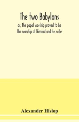 The two Babylons, or, The papal worship proved ... 9354039316 Book Cover