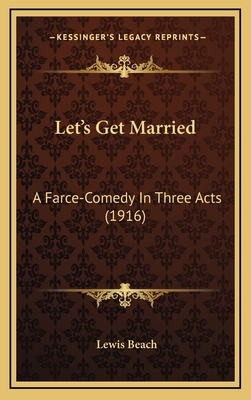 Let's Get Married: A Farce-Comedy In Three Acts... 1167071255 Book Cover