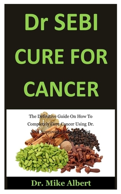 Dr. Sebi Cure For Cancer: The Definitive Guide On How To Completely Cure Cancer Using Dr. Sebi Approved Herbs And Diet B085RRZBX6 Book Cover