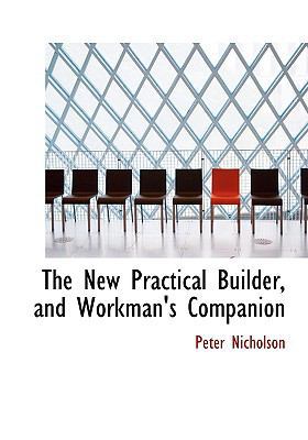 The New Practical Builder, and Workman's Companion [Large Print] 0554674300 Book Cover