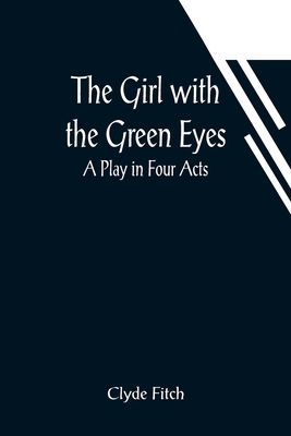 The Girl with the Green Eyes; A Play in Four Acts 935601194X Book Cover