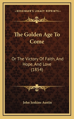 The Golden Age To Come: Or The Victory Of Faith... 1165554178 Book Cover