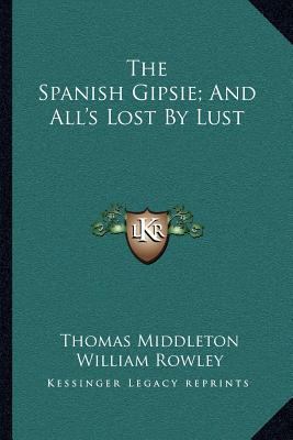 The Spanish Gipsie; And All's Lost By Lust 1163239585 Book Cover