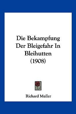 Die Bekampfung Der Bleigefahr In Bleihutten (1908) [German] 1161070605 Book Cover