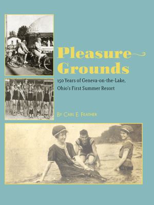 Pleasure Grounds : 150 Years of Geneva-On-the-Lake, Ohio's First Summer Resort