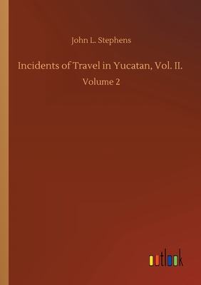 Incidents of Travel in Yucatan, Vol. II.: Volume 2 3752425628 Book Cover