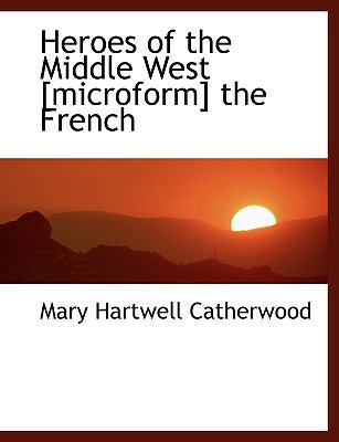 Heroes of the Middle West [Microform] the French 1113976934 Book Cover