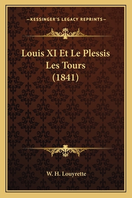 Louis XI Et Le Plessis Les Tours (1841) [French] 1166760537 Book Cover