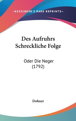 Des Aufruhrs Schreckliche Folge: Oder Die Neger... [German] 1162205288 Book Cover