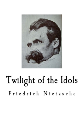 Twilight of the Idols: Friedrich Nietzsche 1718800754 Book Cover