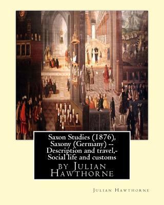 Saxon Studies (1876), By Julian Hawthorne: Saxo... 1534663851 Book Cover
