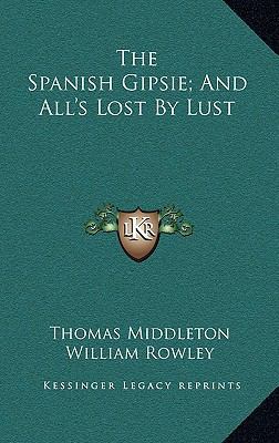 The Spanish Gipsie; And All's Lost By Lust 1163529338 Book Cover