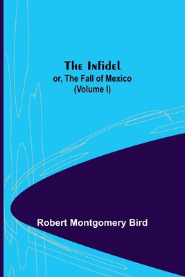 The Infidel; or, the Fall of Mexico. (Volume I) 9356378673 Book Cover