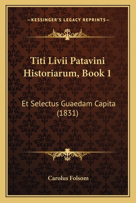 Titi Livii Patavini Historiarum, Book 1: Et Sel... [Latin] 1167608119 Book Cover