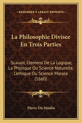 La Philosophie Divisee En Trois Parties: Scauoi... [French] 1166208176 Book Cover