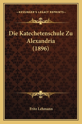 Die Katechetenschule Zu Alexandria (1896) [German] 1168361974 Book Cover