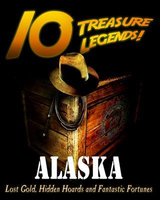 10 Treasure Legends! Alaska: Lost Gold, Hidden ... 1495436357 Book Cover