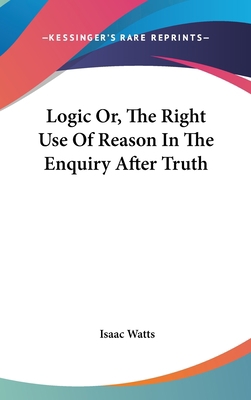 Logic Or, The Right Use Of Reason In The Enquir... 054817640X Book Cover