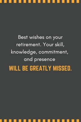 Best wishes on your retirement. Your skill, knowledge, commitment, and presence will be greatly missed.: Blank Lined Journal Funny Retirement Thank You Message Coworker, Boss Goodbye Gifts