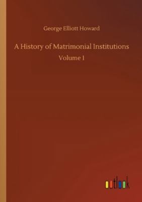 A History of Matrimonial Institutions: Volume 1 3752344962 Book Cover