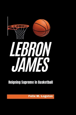 LeBron James: Reigning Supreme in Basketball            Book Cover