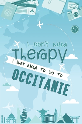 I Don't Need Therapy I Just Need To Go To Occitanie: Occitanie Travel Notebook / Vacation Journal / Diary / LogBook / Hand Lettering Funny Gift Idea ... Tourists - 6x9 inches 120 Blank Lined Pages