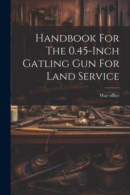 Handbook For The 0.45-inch Gatling Gun For Land... 1021309834 Book Cover