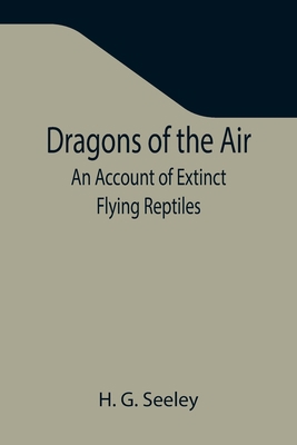 Dragons of the Air: An Account of Extinct Flyin... 935534290X Book Cover