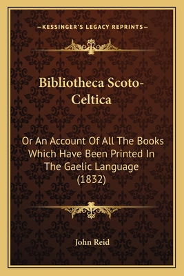 Bibliotheca Scoto-Celtica: Or An Account Of All... 1165341069 Book Cover