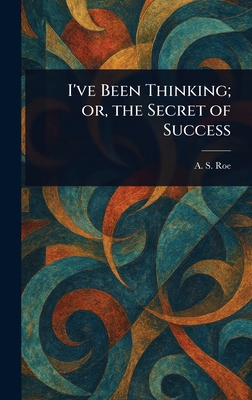 I've Been Thinking; or, the Secret of Success 1023365790 Book Cover