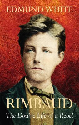 Rimbaud: The Double Life of a Rebel. Edmund White 1843549719 Book Cover