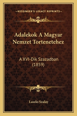 Adalekok A Magyar Nemzet Tortenetehez: A XVI-Di... [Hungarian] 1168091357 Book Cover