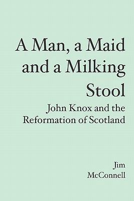 A Man, a Maid and a Milking Stool: John Knox an... 1419687425 Book Cover