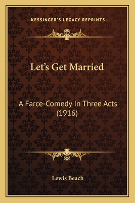 Let's Get Married: A Farce-Comedy In Three Acts... 1166959260 Book Cover