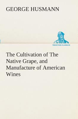 The Cultivation of The Native Grape, and Manufa... 3849508668 Book Cover